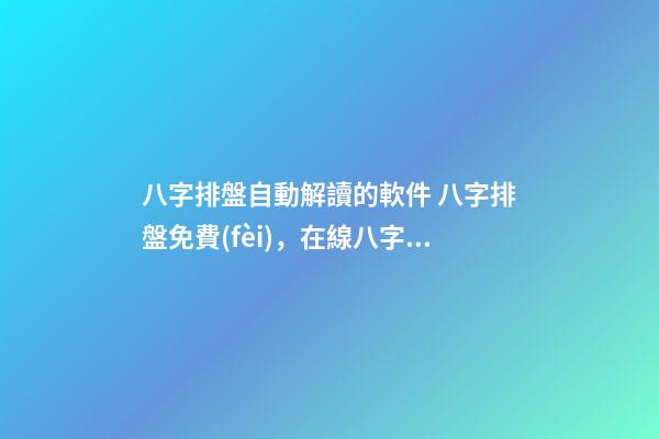 八字排盤自動解讀的軟件 八字排盤免費(fèi)，在線八字排盤軟件哪個(gè)好 ？-第1張-觀點(diǎn)-玄機(jī)派